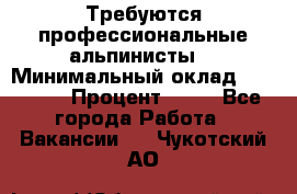 Требуются профессиональные альпинисты. › Минимальный оклад ­ 90 000 › Процент ­ 20 - Все города Работа » Вакансии   . Чукотский АО